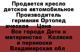 Продается кресло детское автомобильное.Производитель германия.Ортопед ическое  › Цена ­ 3 500 - Все города Дети и материнство » Коляски и переноски   . Владимирская обл.,Муромский р-н